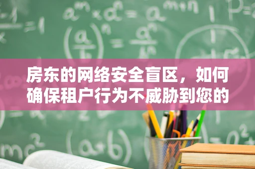 房东的网络安全盲区，如何确保租户行为不威胁到您的网络环境？