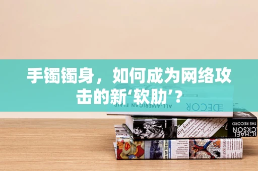 手镯镯身，如何成为网络攻击的新‘软肋’？