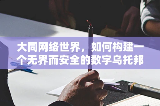 大同网络世界，如何构建一个无界而安全的数字乌托邦？