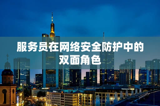 服务员在网络安全防护中的双面角色