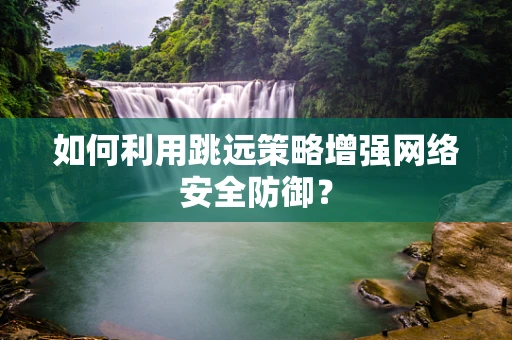 如何利用跳远策略增强网络安全防御？