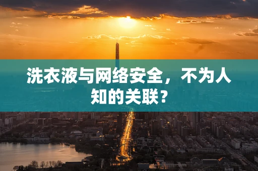 洗衣液与网络安全，不为人知的关联？