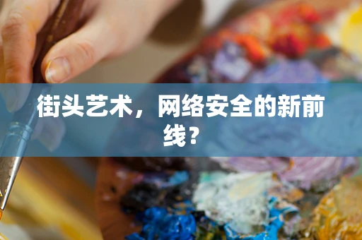 街头艺术，网络安全的新前线？
