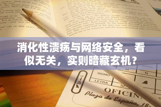 消化性溃疡与网络安全，看似无关，实则暗藏玄机？
