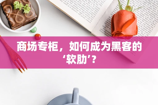 商场专柜，如何成为黑客的‘软肋’？