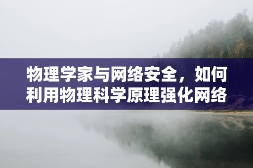 物理学家与网络安全，如何利用物理科学原理强化网络防护？