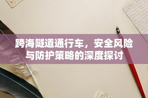 跨海隧道通行车，安全风险与防护策略的深度探讨