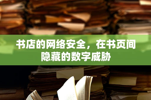 书店的网络安全，在书页间隐藏的数字威胁