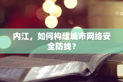 内江，如何构建城市网络安全防线？