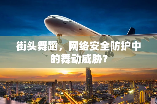 街头舞蹈，网络安全防护中的舞动威胁？