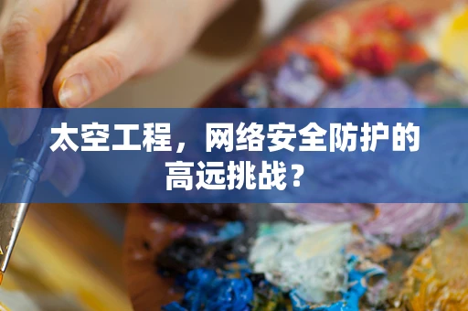 太空工程，网络安全防护的高远挑战？