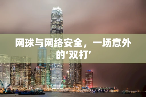 网球与网络安全，一场意外的‘双打’