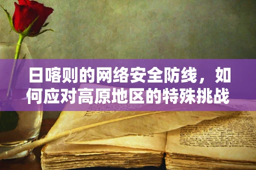 日喀则的网络安全防线，如何应对高原地区的特殊挑战？