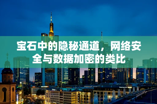 宝石中的隐秘通道，网络安全与数据加密的类比
