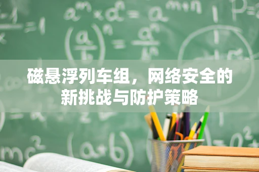 磁悬浮列车组，网络安全的新挑战与防护策略