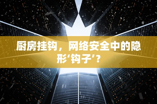厨房挂钩，网络安全中的隐形‘钩子’？