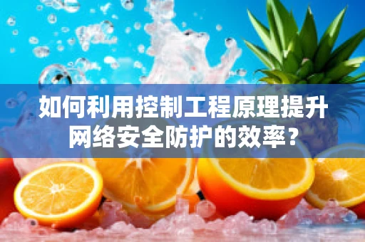 如何利用控制工程原理提升网络安全防护的效率？