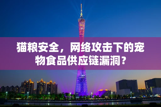 猫粮安全，网络攻击下的宠物食品供应链漏洞？