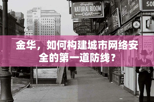 金华，如何构建城市网络安全的第一道防线？