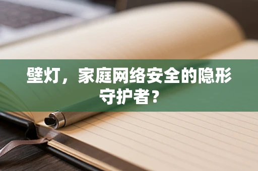壁灯，家庭网络安全的隐形守护者？
