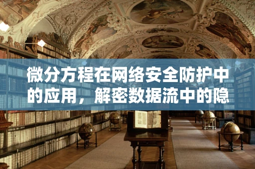 微分方程在网络安全防护中的应用，解密数据流中的隐形威胁？
