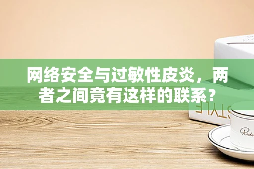 网络安全与过敏性皮炎，两者之间竟有这样的联系？