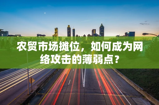 农贸市场摊位，如何成为网络攻击的薄弱点？
