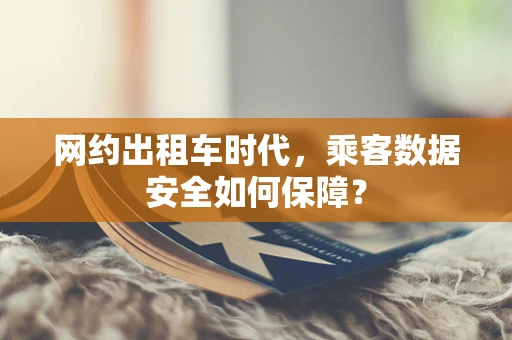 网约出租车时代，乘客数据安全如何保障？