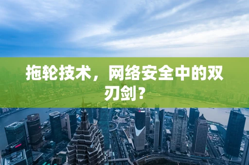 拖轮技术，网络安全中的双刃剑？