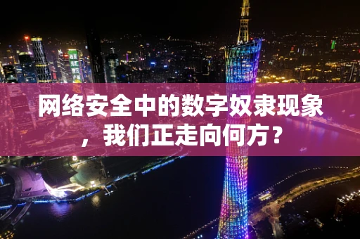 网络安全中的数字奴隶现象，我们正走向何方？