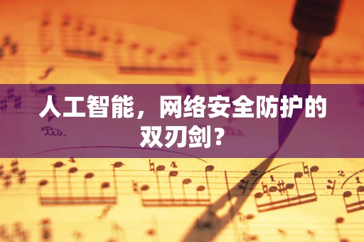 人工智能，网络安全防护的双刃剑？