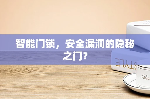智能门锁，安全漏洞的隐秘之门？