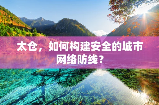 太仓，如何构建安全的城市网络防线？
