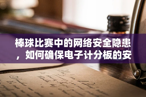 棒球比赛中的网络安全隐患，如何确保电子计分板的安全？