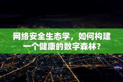 网络安全生态学，如何构建一个健康的数字森林？