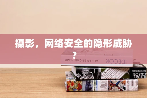 摄影，网络安全的隐形威胁？