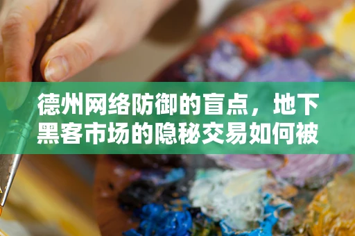 德州网络防御的盲点，地下黑客市场的隐秘交易如何被忽视？