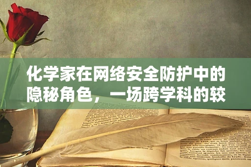 化学家在网络安全防护中的隐秘角色，一场跨学科的较量？