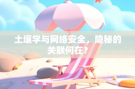 土壤学与网络安全，隐秘的关联何在？