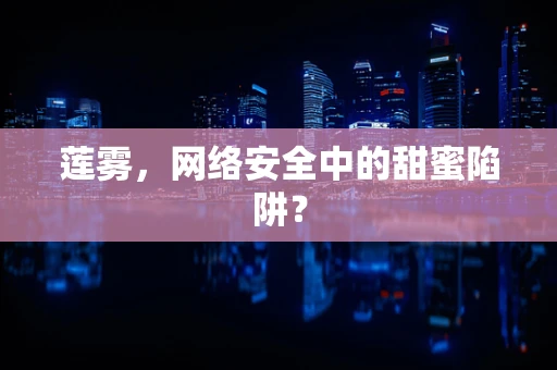 莲雾，网络安全中的甜蜜陷阱？