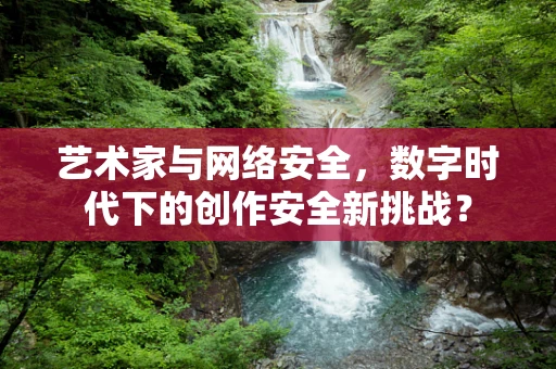 艺术家与网络安全，数字时代下的创作安全新挑战？