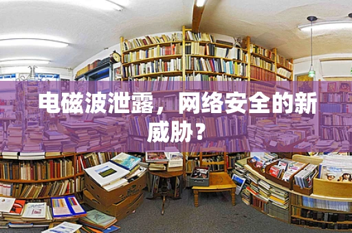电磁波泄露，网络安全的新威胁？
