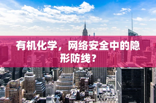 有机化学，网络安全中的隐形防线？