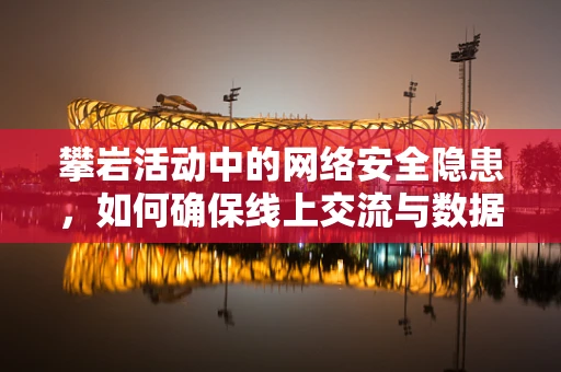 攀岩活动中的网络安全隐患，如何确保线上交流与数据安全？