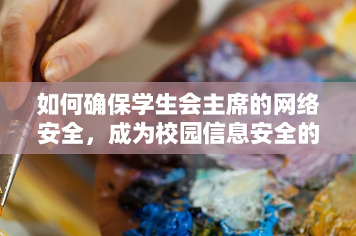 如何确保学生会主席的网络安全，成为校园信息安全的领航者？
