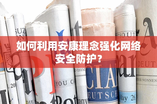 如何利用安康理念强化网络安全防护？