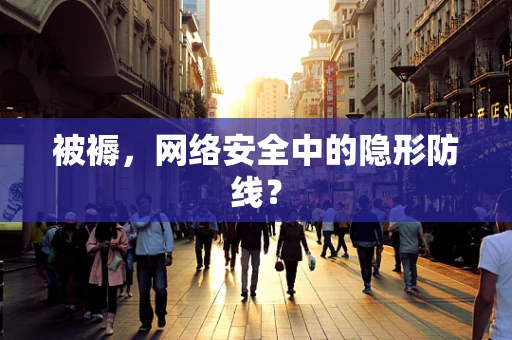 被褥，网络安全中的隐形防线？