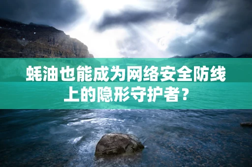 蚝油也能成为网络安全防线上的隐形守护者？