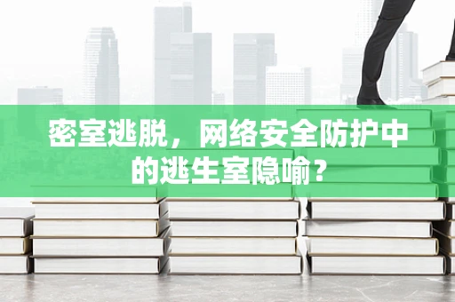 密室逃脱，网络安全防护中的逃生室隐喻？