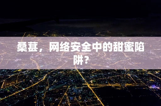 桑葚，网络安全中的甜蜜陷阱？